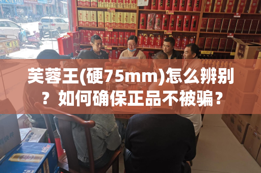 芙蓉王(硬75mm)怎么辨别？如何确保正品不被骗？